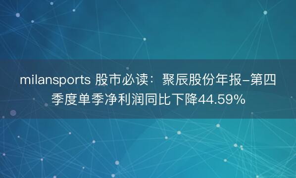 milansports 股市必读：聚辰股份年报-第四季度单季净利润同比下降44.59%