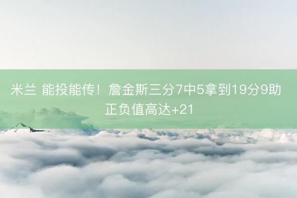 米兰 能投能传！詹金斯三分7中5拿到19分9助 正负值高达+21