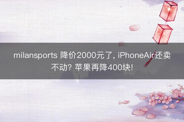 milansports 降价2000元了, iPhoneAir还卖不动? 苹果再降400块!