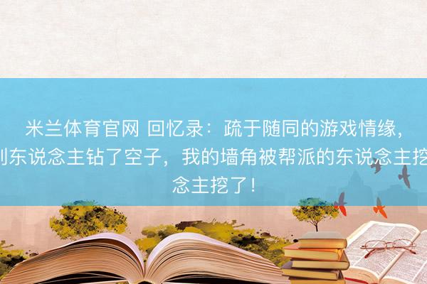 米兰体育官网 回忆录：疏于随同的游戏情缘，让别东说念主钻了空子，我的墙角被帮派的东说念主挖了！