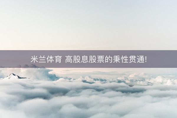米兰体育 高股息股票的秉性贯通!