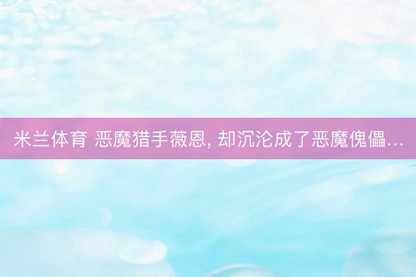 米兰体育 恶魔猎手薇恩, 却沉沦成了恶魔傀儡…