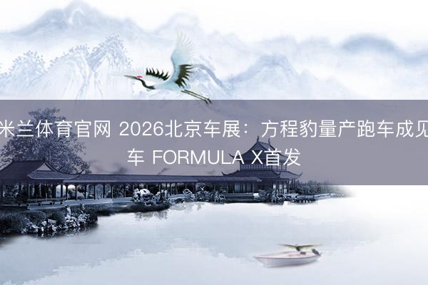 米兰体育官网 2026北京车展：方程豹量产跑车成见车 FORMULA X首发