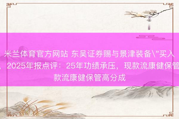 米兰体育官方网站 东吴证券赐与景津装备＂买入＂评级，2025年报点评：25年功绩承压，现款流康健保管高分成