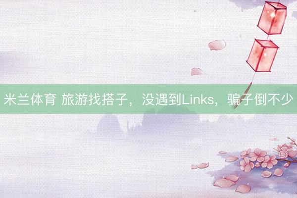 米兰体育 旅游找搭子，没遇到Links，骗子倒不少